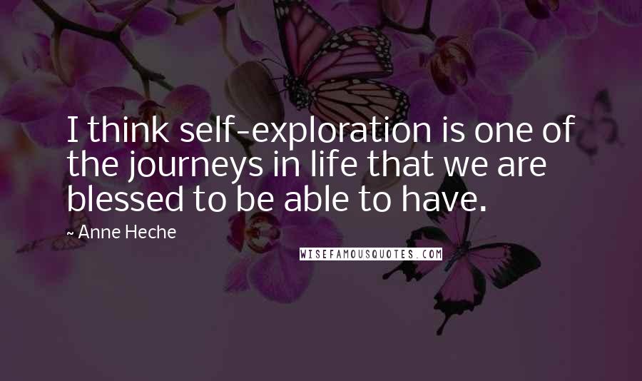 Anne Heche Quotes: I think self-exploration is one of the journeys in life that we are blessed to be able to have.