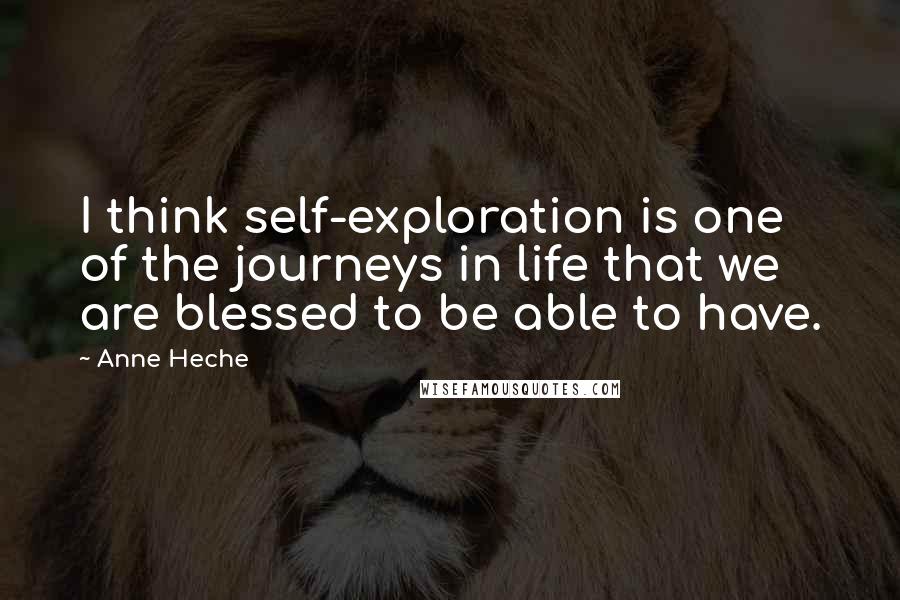 Anne Heche Quotes: I think self-exploration is one of the journeys in life that we are blessed to be able to have.