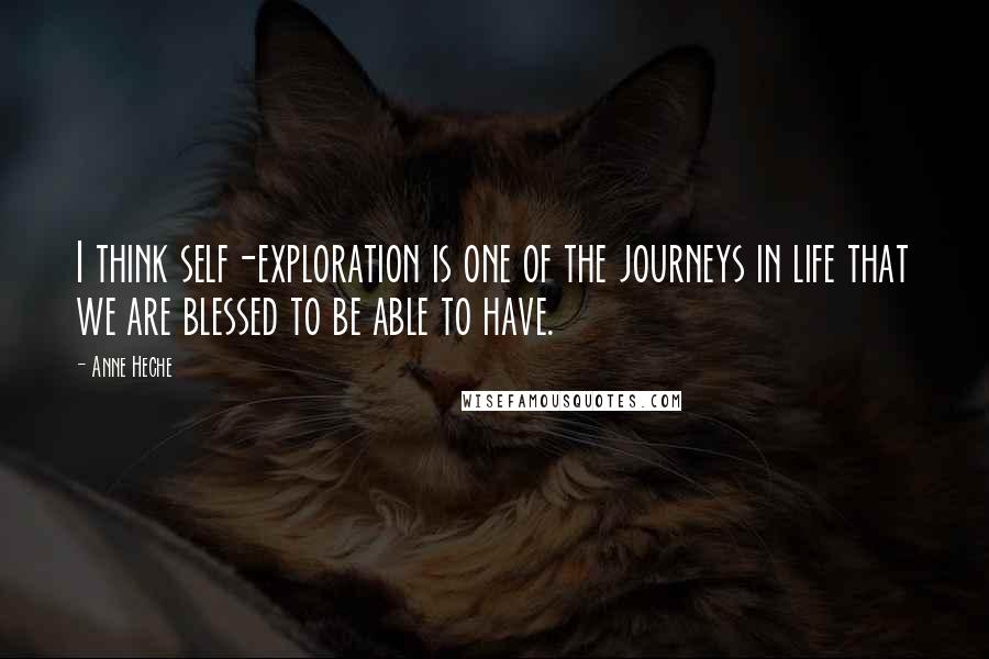 Anne Heche Quotes: I think self-exploration is one of the journeys in life that we are blessed to be able to have.