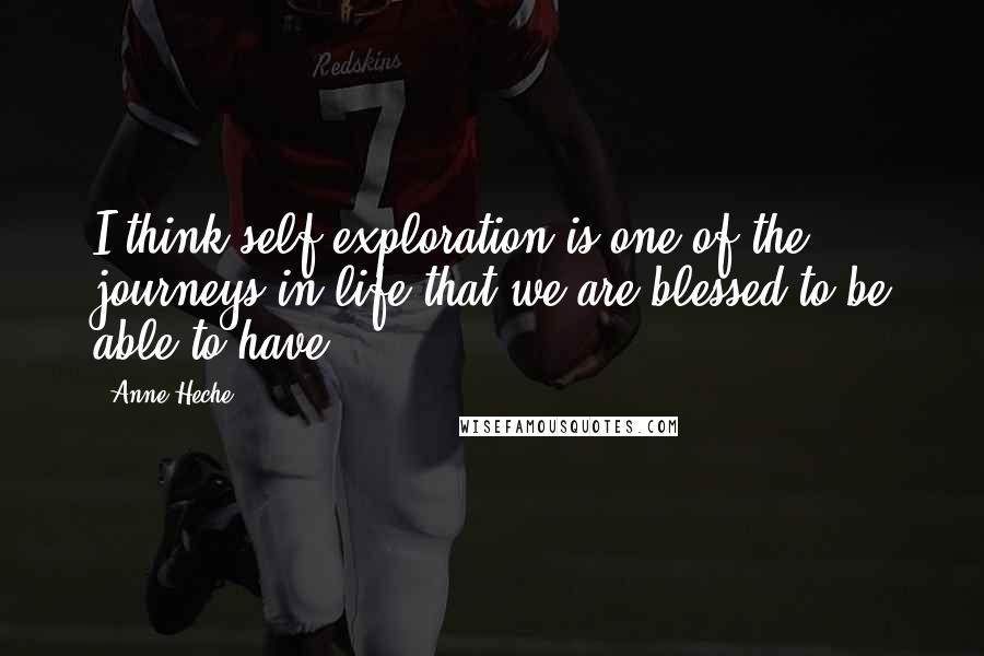 Anne Heche Quotes: I think self-exploration is one of the journeys in life that we are blessed to be able to have.