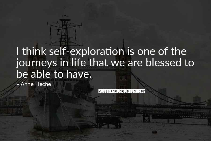 Anne Heche Quotes: I think self-exploration is one of the journeys in life that we are blessed to be able to have.