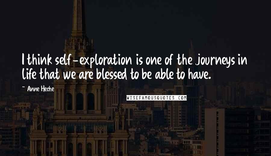 Anne Heche Quotes: I think self-exploration is one of the journeys in life that we are blessed to be able to have.