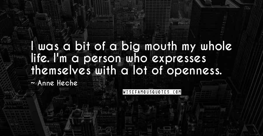 Anne Heche Quotes: I was a bit of a big mouth my whole life. I'm a person who expresses themselves with a lot of openness.