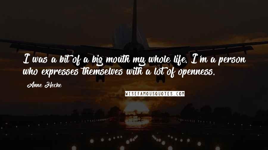Anne Heche Quotes: I was a bit of a big mouth my whole life. I'm a person who expresses themselves with a lot of openness.