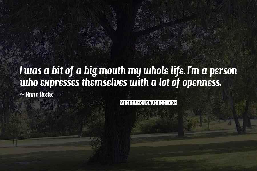 Anne Heche Quotes: I was a bit of a big mouth my whole life. I'm a person who expresses themselves with a lot of openness.