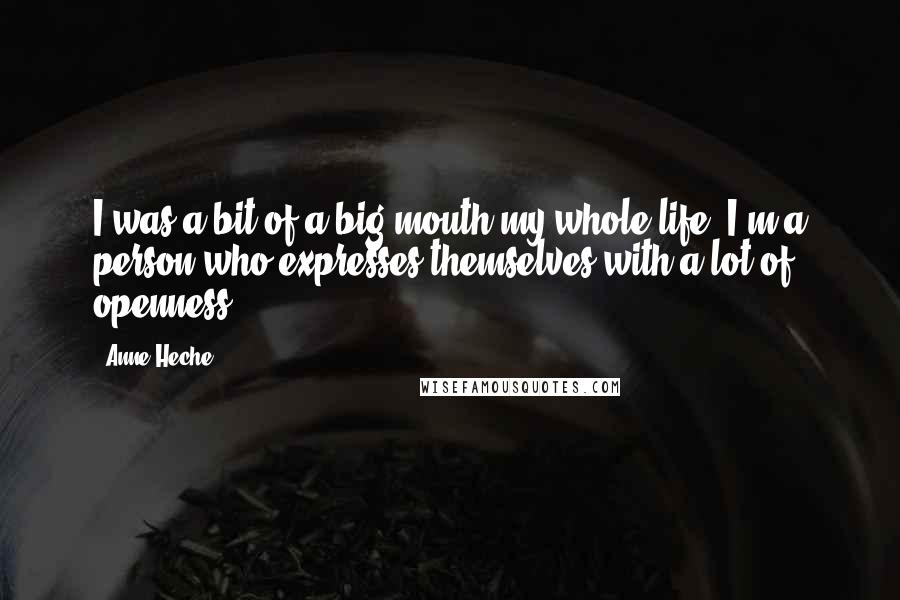 Anne Heche Quotes: I was a bit of a big mouth my whole life. I'm a person who expresses themselves with a lot of openness.
