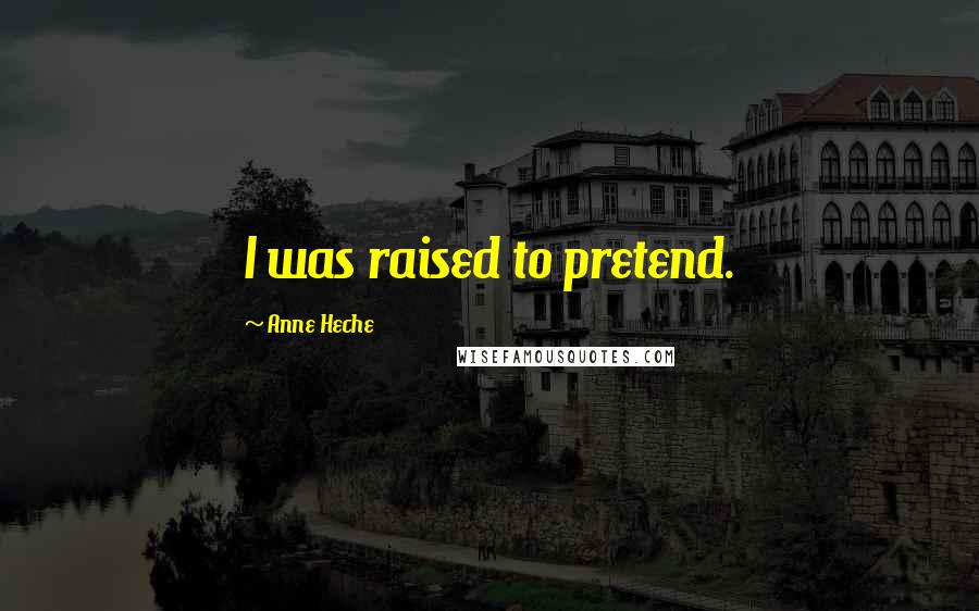 Anne Heche Quotes: I was raised to pretend.