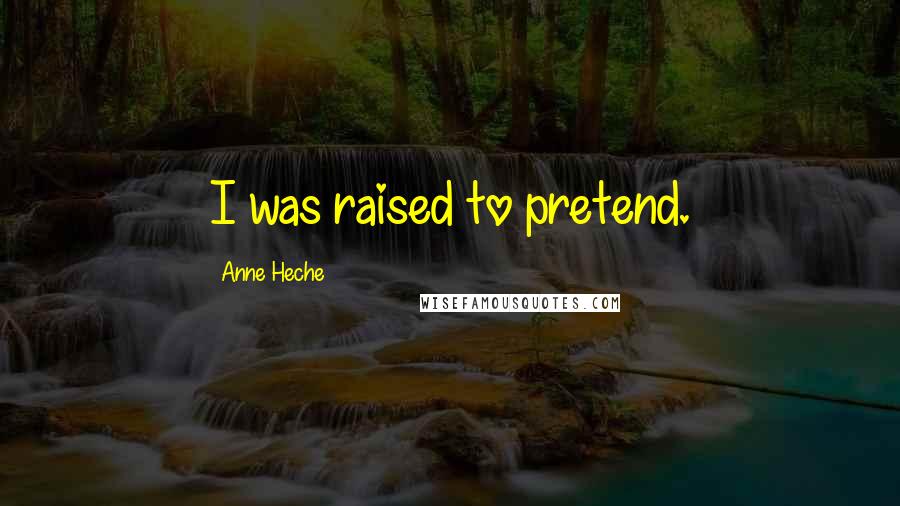 Anne Heche Quotes: I was raised to pretend.