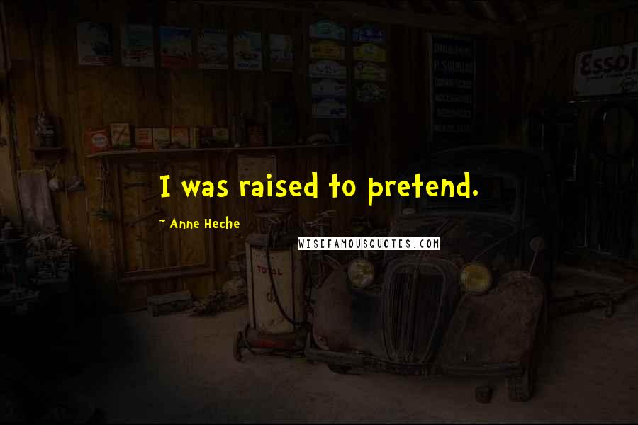 Anne Heche Quotes: I was raised to pretend.