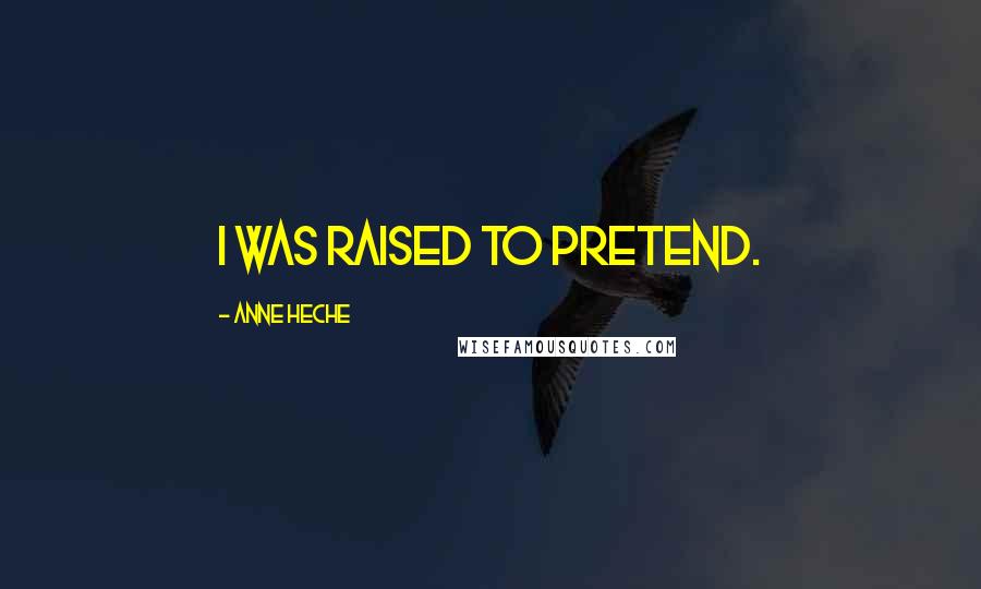 Anne Heche Quotes: I was raised to pretend.