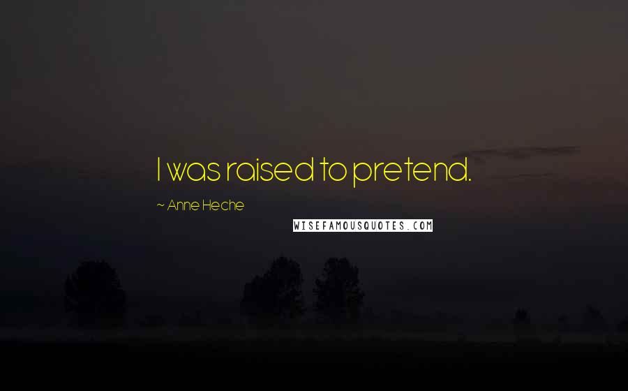 Anne Heche Quotes: I was raised to pretend.