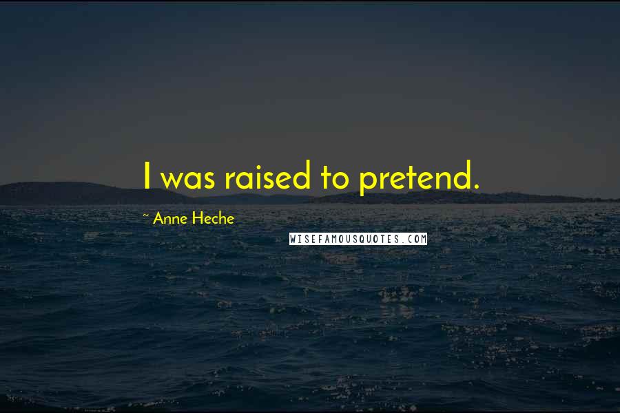 Anne Heche Quotes: I was raised to pretend.