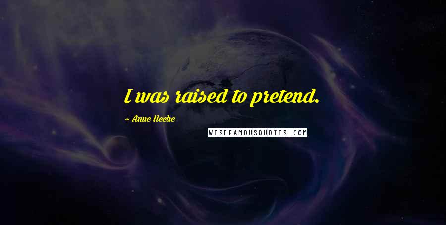 Anne Heche Quotes: I was raised to pretend.