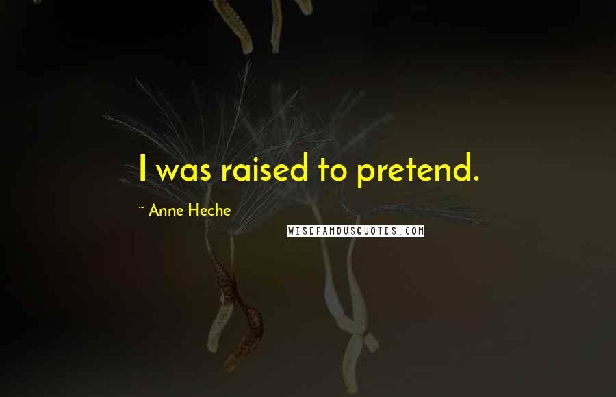 Anne Heche Quotes: I was raised to pretend.