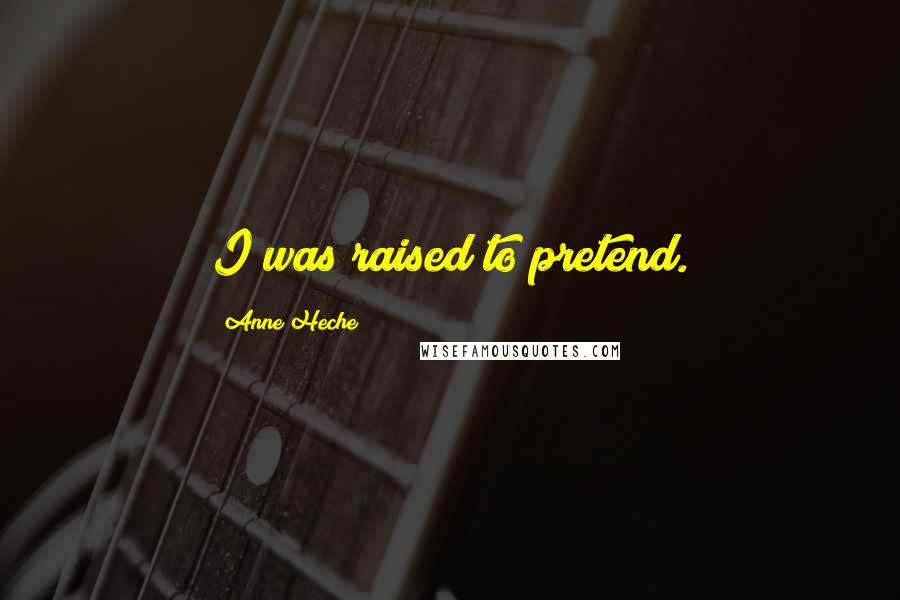 Anne Heche Quotes: I was raised to pretend.