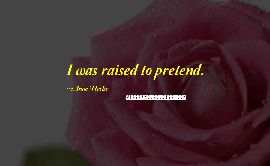 Anne Heche Quotes: I was raised to pretend.