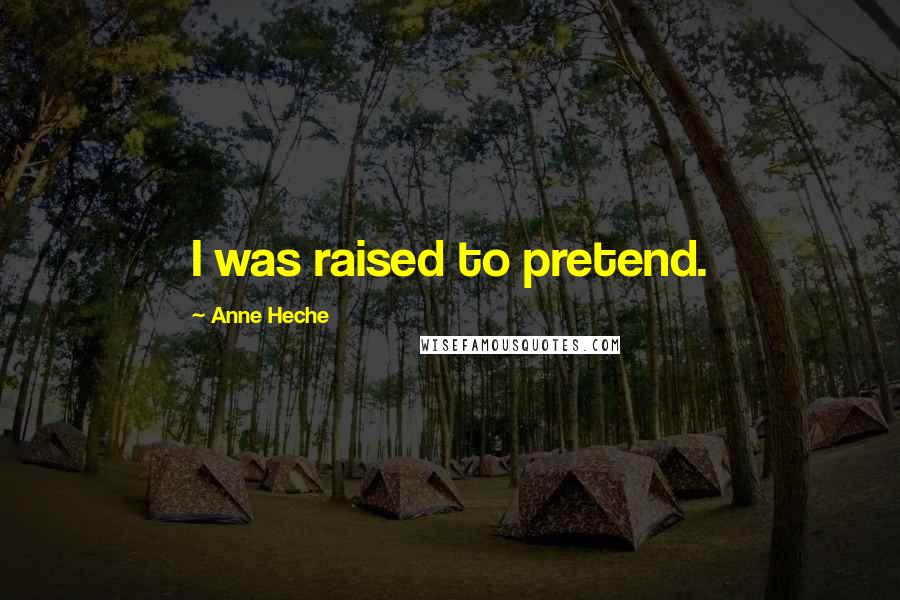 Anne Heche Quotes: I was raised to pretend.