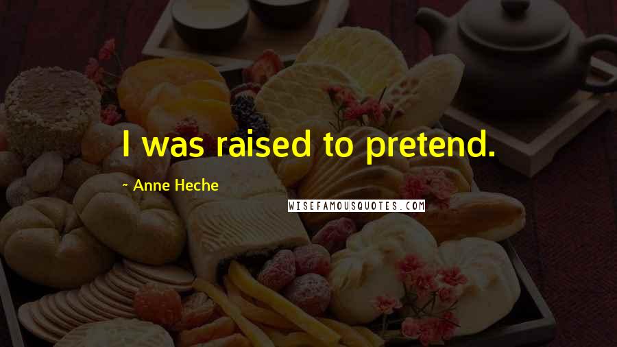 Anne Heche Quotes: I was raised to pretend.
