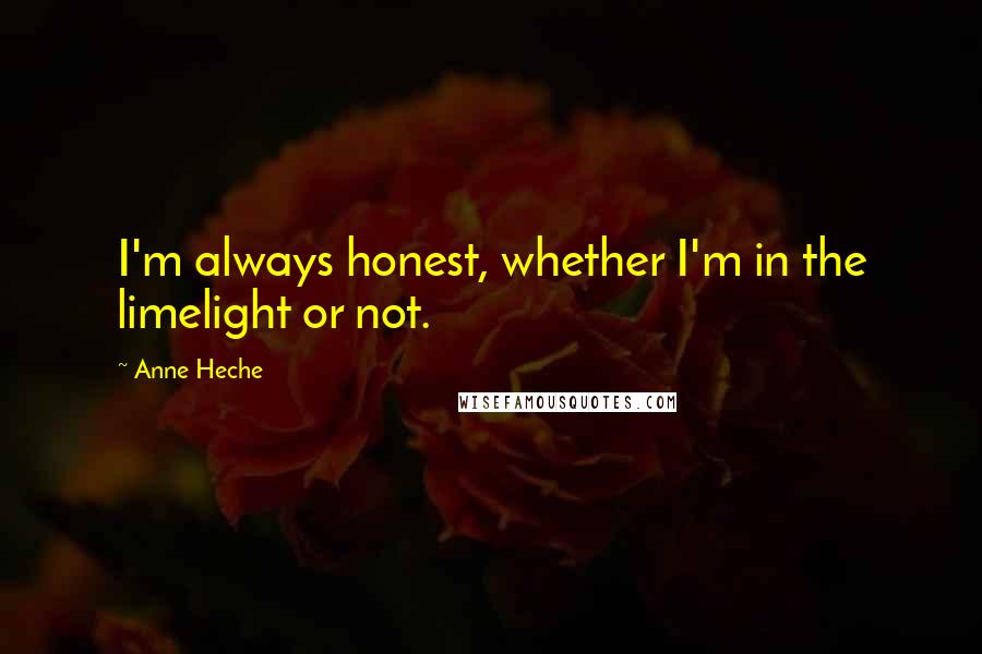 Anne Heche Quotes: I'm always honest, whether I'm in the limelight or not.
