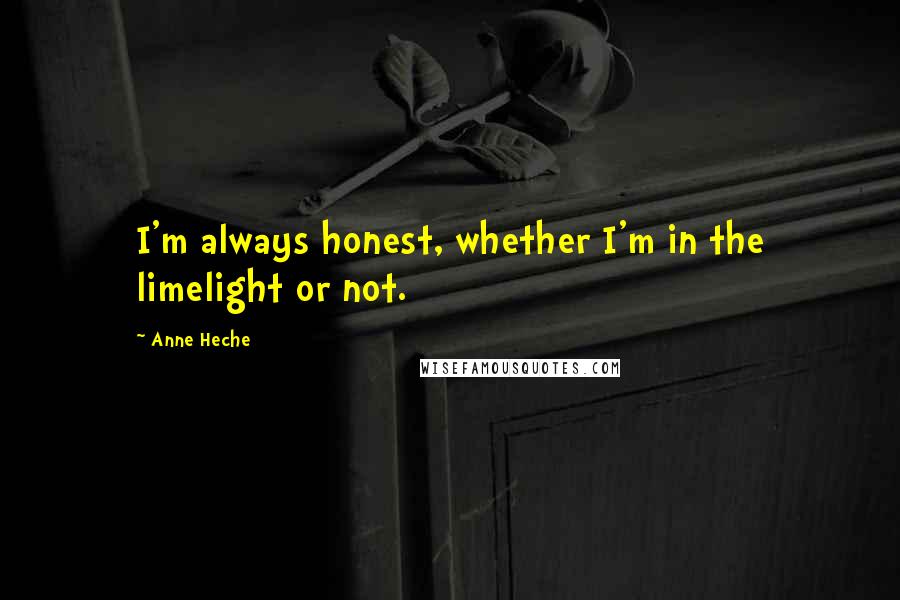 Anne Heche Quotes: I'm always honest, whether I'm in the limelight or not.