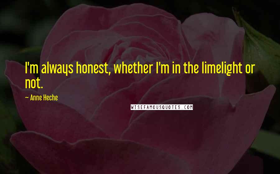 Anne Heche Quotes: I'm always honest, whether I'm in the limelight or not.