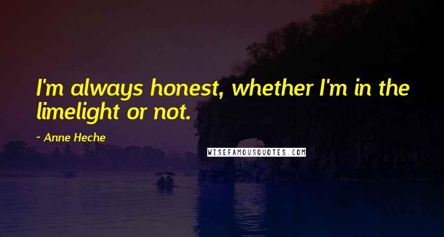 Anne Heche Quotes: I'm always honest, whether I'm in the limelight or not.