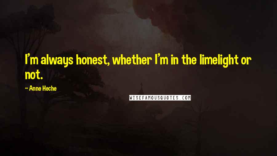 Anne Heche Quotes: I'm always honest, whether I'm in the limelight or not.