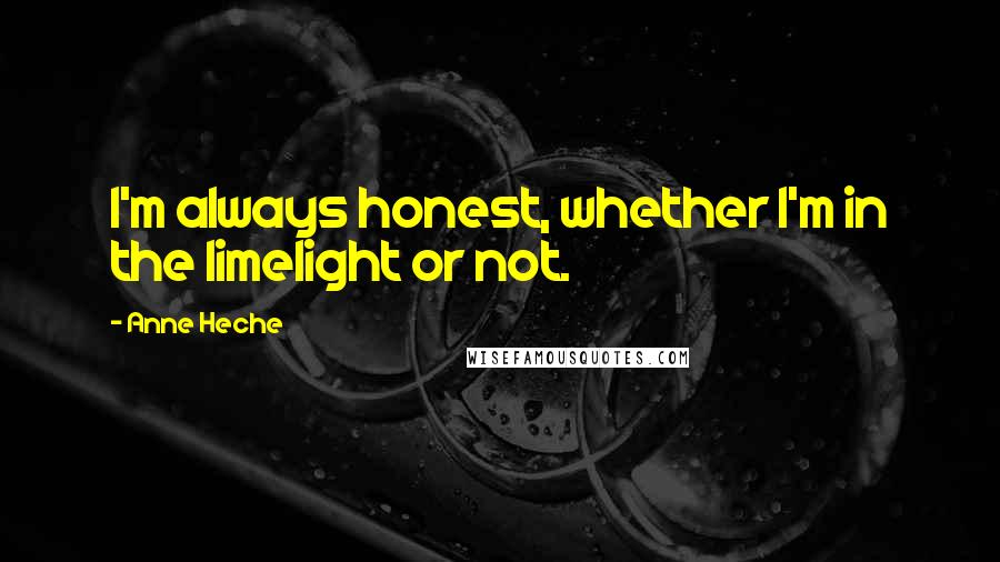 Anne Heche Quotes: I'm always honest, whether I'm in the limelight or not.