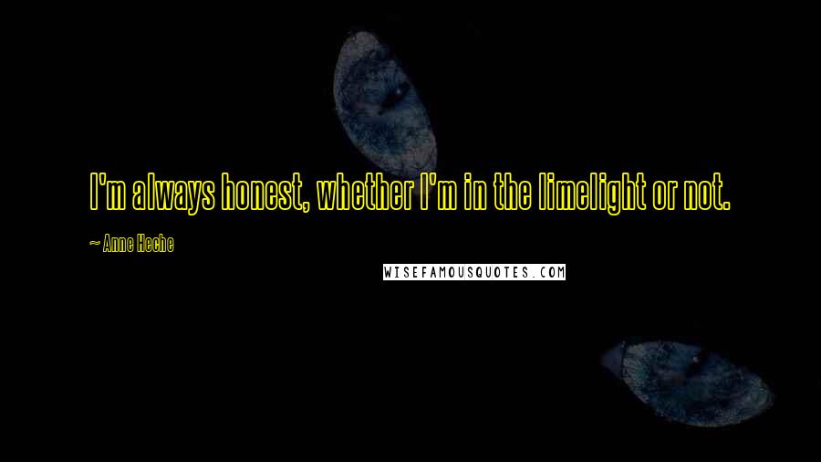 Anne Heche Quotes: I'm always honest, whether I'm in the limelight or not.