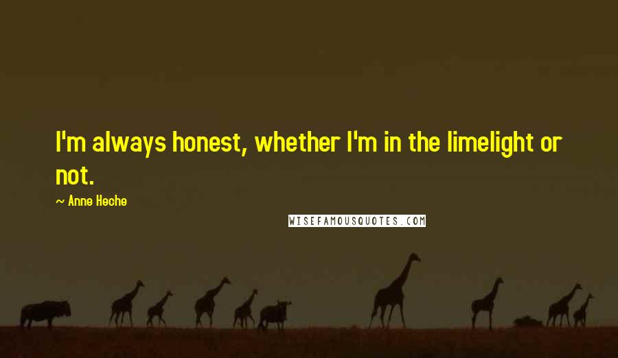 Anne Heche Quotes: I'm always honest, whether I'm in the limelight or not.