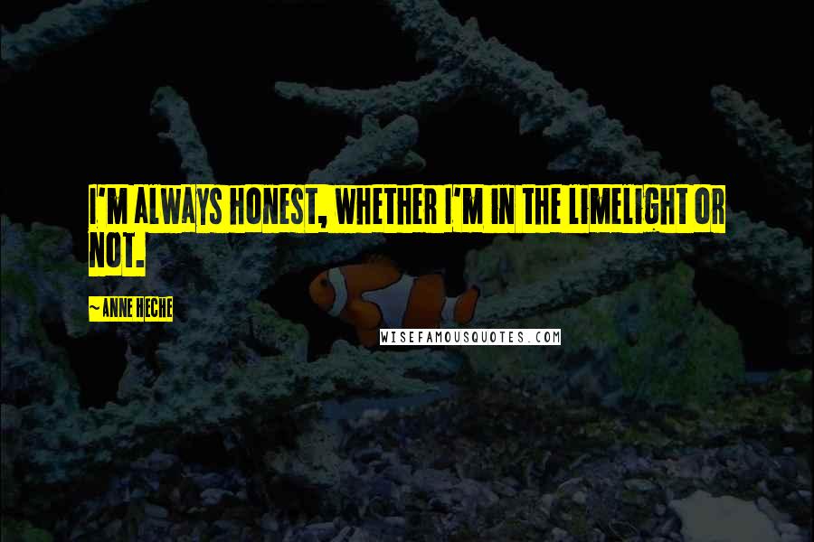 Anne Heche Quotes: I'm always honest, whether I'm in the limelight or not.
