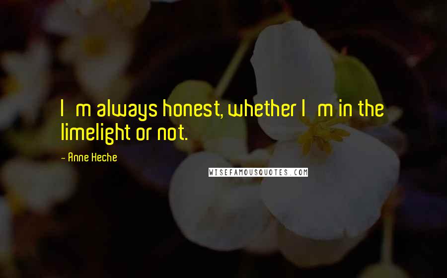 Anne Heche Quotes: I'm always honest, whether I'm in the limelight or not.