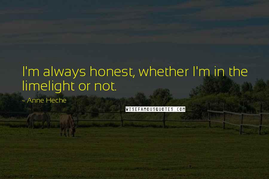 Anne Heche Quotes: I'm always honest, whether I'm in the limelight or not.