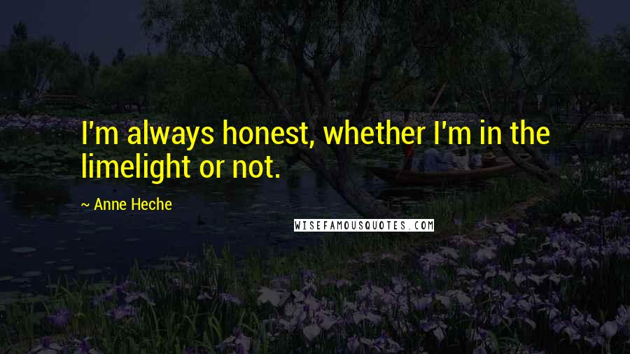 Anne Heche Quotes: I'm always honest, whether I'm in the limelight or not.