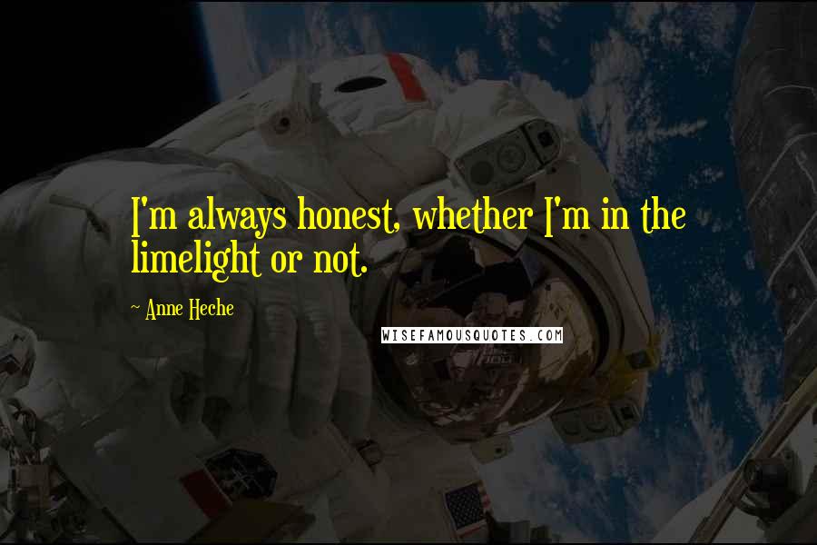 Anne Heche Quotes: I'm always honest, whether I'm in the limelight or not.