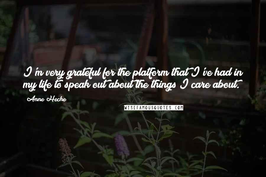 Anne Heche Quotes: I'm very grateful for the platform that I've had in my life to speak out about the things I care about.