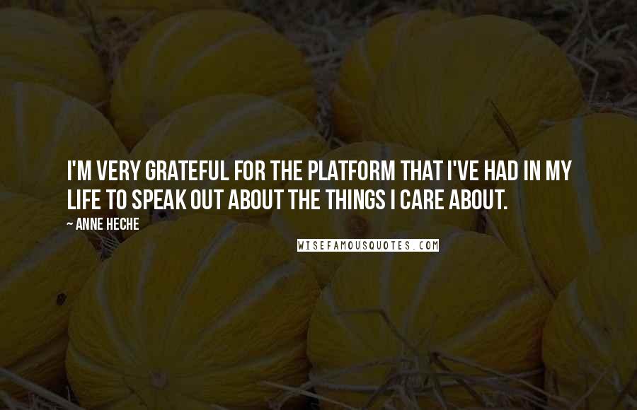 Anne Heche Quotes: I'm very grateful for the platform that I've had in my life to speak out about the things I care about.