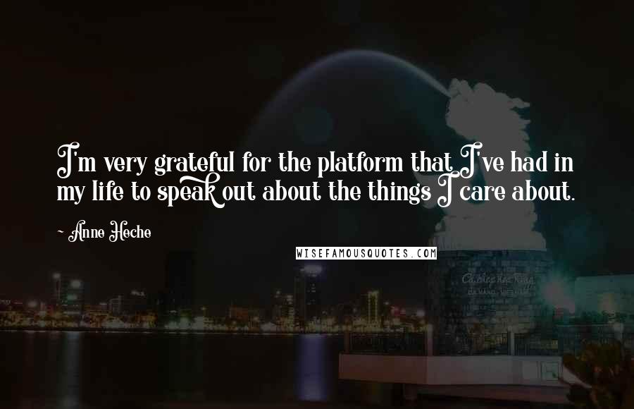 Anne Heche Quotes: I'm very grateful for the platform that I've had in my life to speak out about the things I care about.