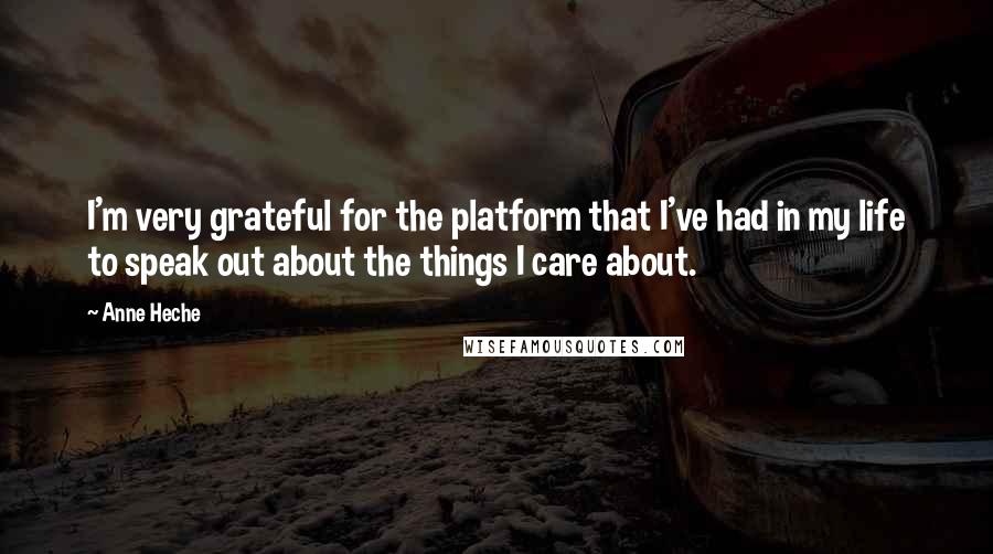 Anne Heche Quotes: I'm very grateful for the platform that I've had in my life to speak out about the things I care about.