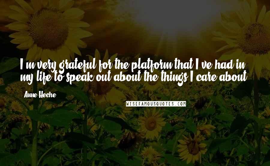 Anne Heche Quotes: I'm very grateful for the platform that I've had in my life to speak out about the things I care about.
