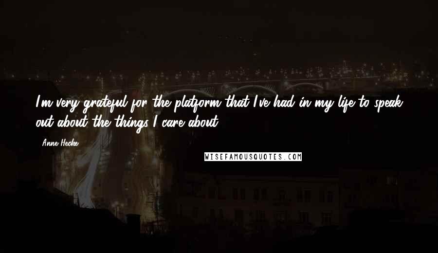 Anne Heche Quotes: I'm very grateful for the platform that I've had in my life to speak out about the things I care about.