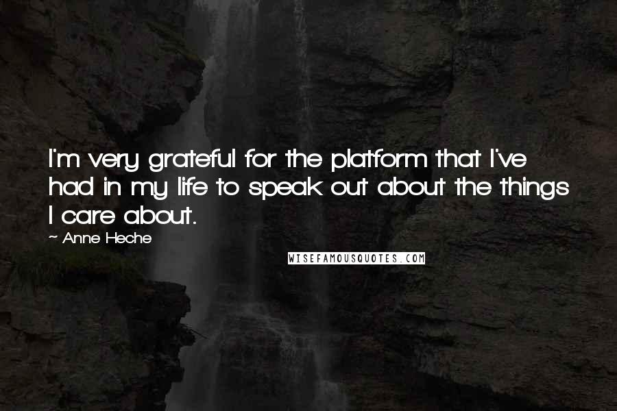 Anne Heche Quotes: I'm very grateful for the platform that I've had in my life to speak out about the things I care about.