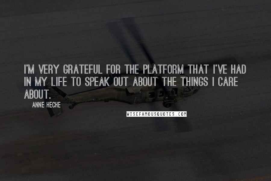 Anne Heche Quotes: I'm very grateful for the platform that I've had in my life to speak out about the things I care about.