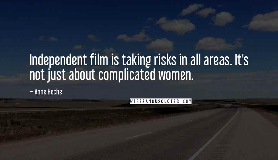 Anne Heche Quotes: Independent film is taking risks in all areas. It's not just about complicated women.