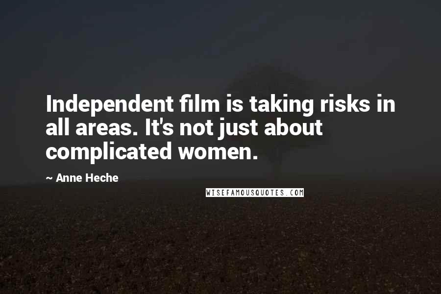 Anne Heche Quotes: Independent film is taking risks in all areas. It's not just about complicated women.