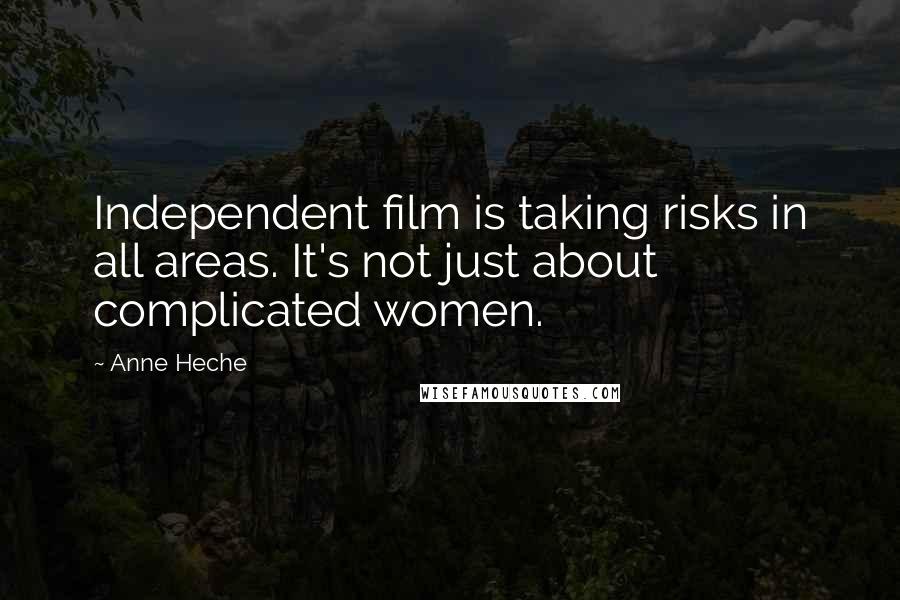 Anne Heche Quotes: Independent film is taking risks in all areas. It's not just about complicated women.