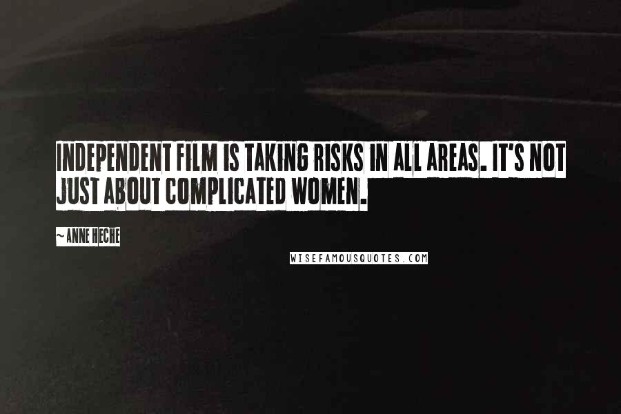 Anne Heche Quotes: Independent film is taking risks in all areas. It's not just about complicated women.