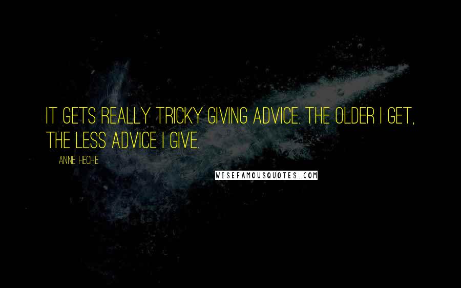 Anne Heche Quotes: It gets really tricky giving advice. The older I get, the less advice I give.