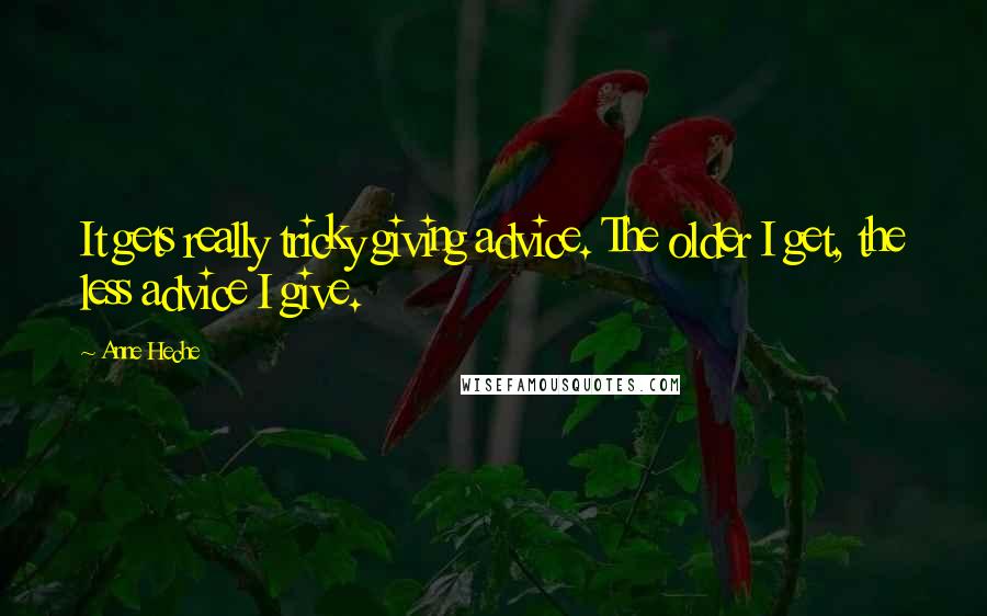 Anne Heche Quotes: It gets really tricky giving advice. The older I get, the less advice I give.