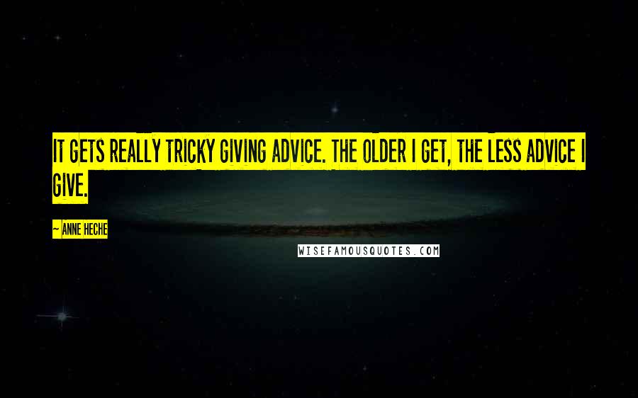 Anne Heche Quotes: It gets really tricky giving advice. The older I get, the less advice I give.